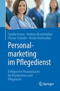 Personalmarketing im Pflegedienst: Erfolgreiche Personalsuche für Krankenhaus und Pflegeheim