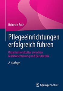 Pflegeeinrichtungen erfolgreich führen: Organisationskultur zwischen Marktorientierung und Berufsethik