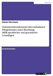 Dokumentationskonzept eines ambulanten Pflegedienstes unter Beachtung MDK-spezifischer und gesetzlicher Grundlagen: Staatsexamensarbeit