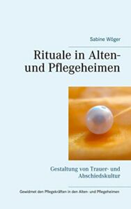 Rituale in Alten- und Pflegeheimen: Gestaltung von Trauer- und Abschiedskultur