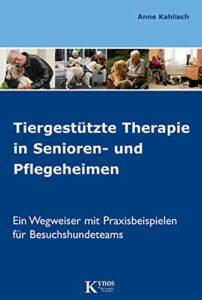 Tiergestützte Therapie in Senioren- und Pflegeheimen: Ein Wegweiser mit Praxisbeispielen für Besuchshundeteams (Hunde helfen Menschen)