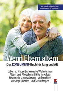 Wenn Eltern altern: Leben zu Hause. Alternative Wohnformen. Alten- und Pflegeheim. Hilfe im Alltag. Finanzielle Unterstützung. Vollmachten. Vorsorge. Rechts- und Steuerfragen