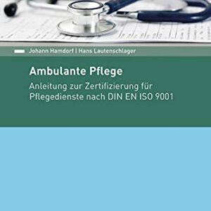 Ambulante Pflege: Anleitung zur Zertifizierung für Pflegedienste nach DIN EN ISO 9001 (Beuth Praxis)