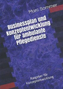 Businessplan und Konzeptentwicklung für ambulante Pflegedienste: Ratgeber und Konzeptentwicklung